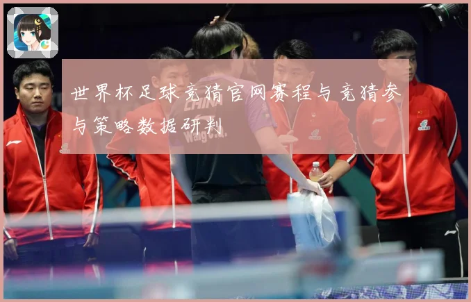 世界杯足球竞猜官网赛程与竞猜参与策略数据研判