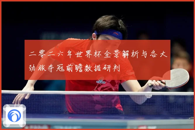 二零二六年世界杯全景解析与各大劲旅夺冠前瞻数据研判