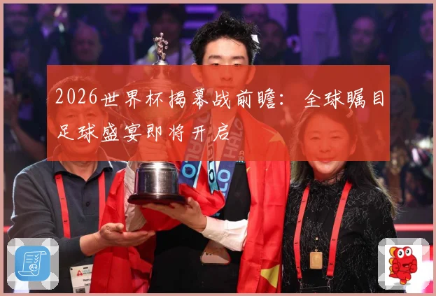2026世界杯揭幕战前瞻：全球瞩目足球盛宴即将开启