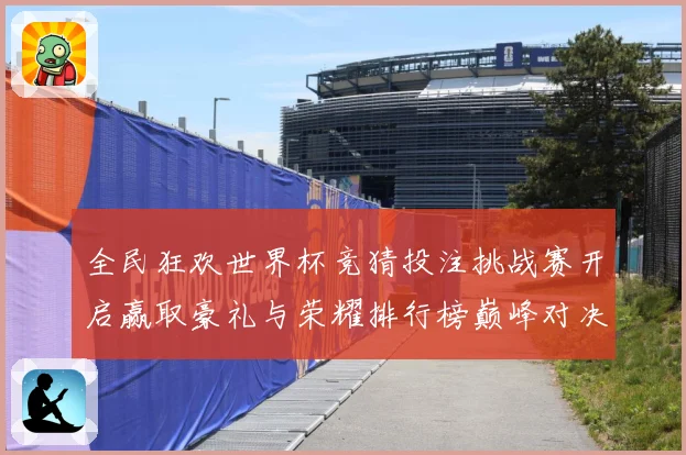 全民狂欢世界杯竞猜投注挑战赛开启赢取豪礼与荣耀排行榜巅峰对决