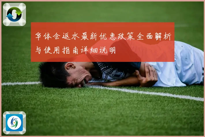 华体会返水最新优惠政策全面解析与使用指南详细说明