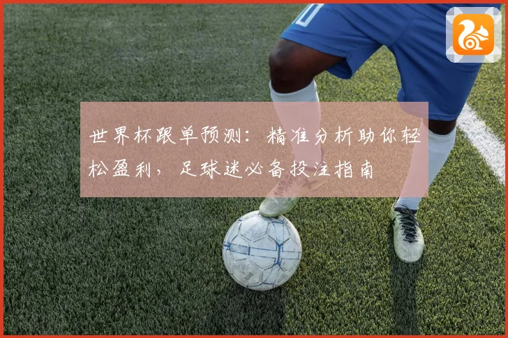 世界杯跟单预测：精准分析助你轻松盈利，足球迷必备投注指南