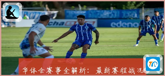 华体会赛事全解析：最新赛程战况与精彩瞬间汇总