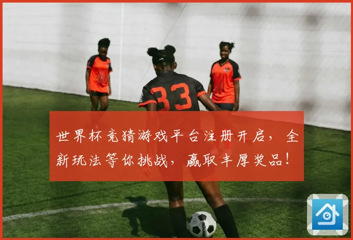 世界杯竞猜游戏平台注册开启，全新玩法等你挑战，赢取丰厚奖品！
