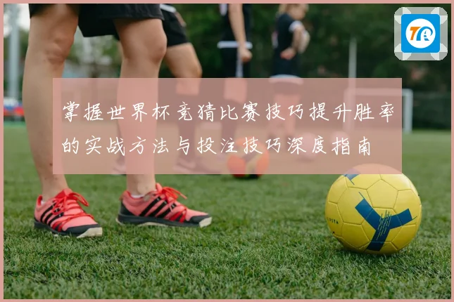 掌握世界杯竞猜比赛技巧提升胜率的实战方法与投注技巧深度指南