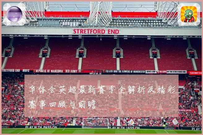 华体会英超最新赛季全解析及精彩赛事回顾与前瞻
