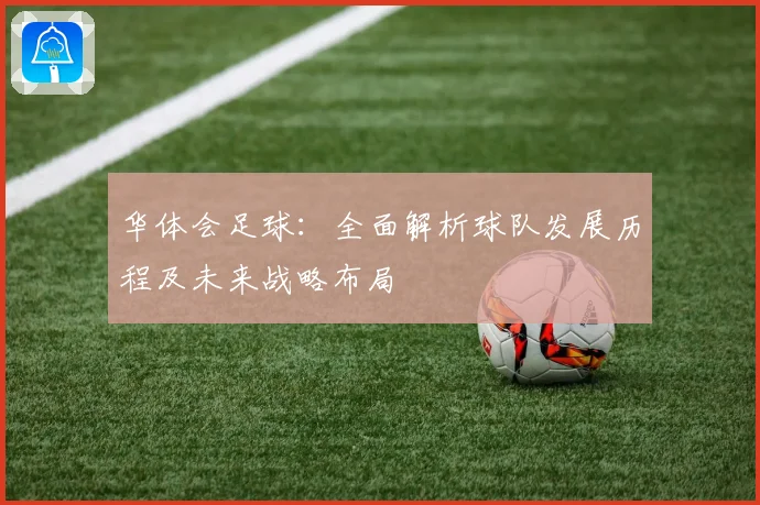 华体会足球：全面解析球队发展历程及未来战略布局