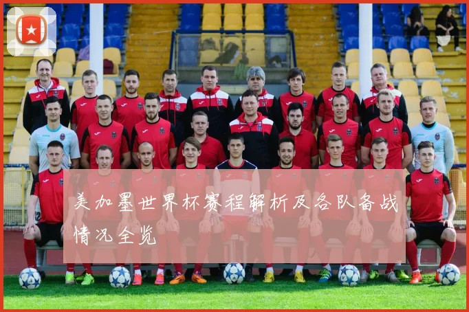 美加墨世界杯赛程解析及各队备战情况全览