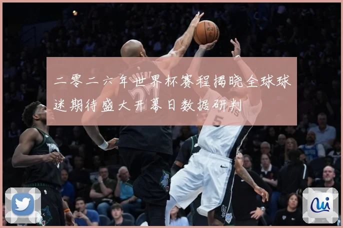 二零二六年世界杯赛程揭晓全球球迷期待盛大开幕日数据研判
