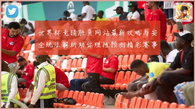 世界杯竞猜胜负网站最新攻略与安全玩法解析助你理性预测精彩赛事
