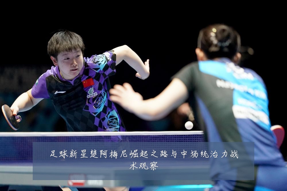足球新星楚阿梅尼崛起之路与中场统治力战术观察