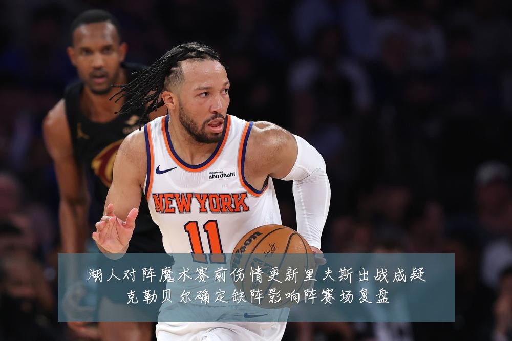 湖人对阵魔术赛前伤情更新里夫斯出战成疑克勒贝尔确定缺阵影响阵赛场复盘