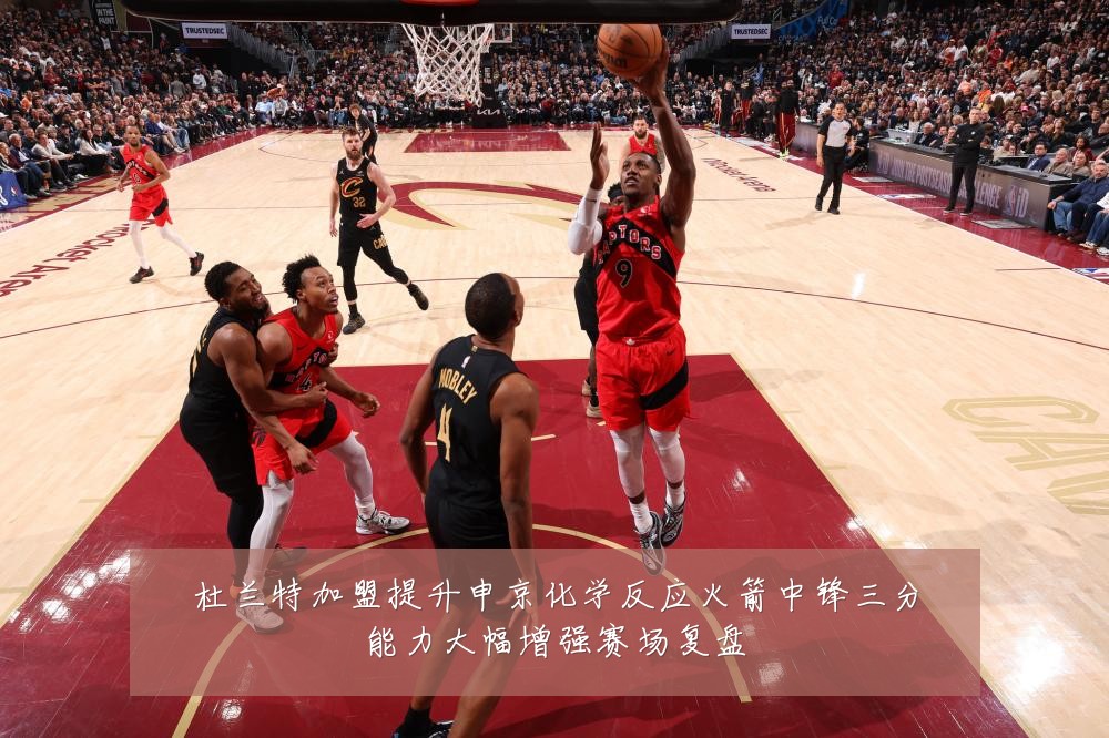 杜兰特加盟提升申京化学反应火箭中锋三分能力大幅增强赛场复盘