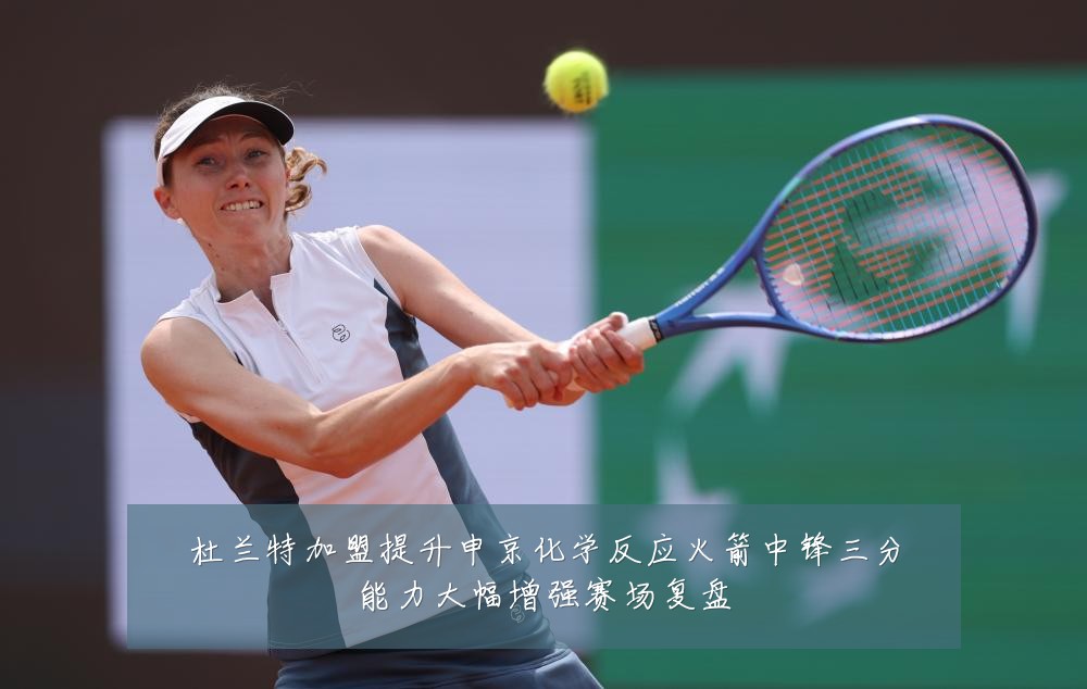 杜兰特加盟提升申京化学反应火箭中锋三分能力大幅增强赛场复盘