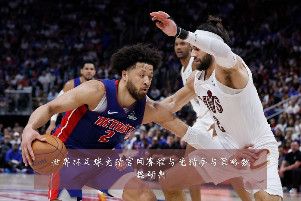 世界杯足球竞猜官网赛程与竞猜参与策略数据研判